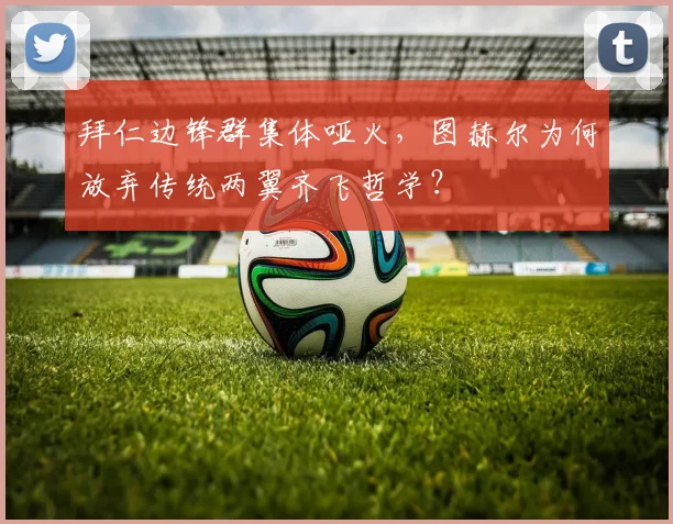 拜仁边锋群集体哑火,图赫尔为何放弃传统两翼齐飞哲学?
