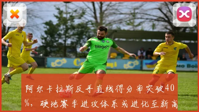 阿尔卡拉斯反手直线得分率突破40%,硬地赛季进攻体系或进化至新高度