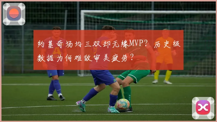 约基奇场均三双却无缘MVP?历史级数据为何难敌审美疲劳?