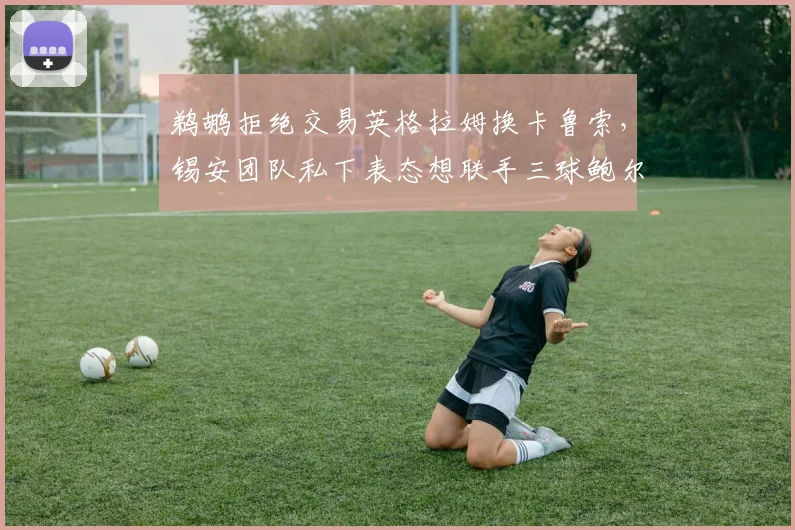 鹈鹕拒绝交易英格拉姆换卡鲁索,锡安团队私下表态想联手三球鲍尔