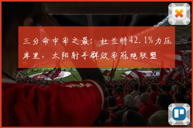 三分命中率之最:杜兰特42.1%力压库里,太阳射手群效率冠绝联盟