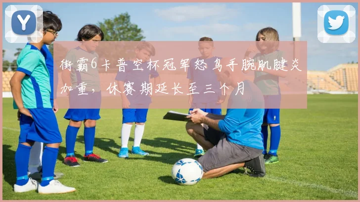 街霸6卡普空杯冠军怒鸟手腕肌腱炎加重,休赛期延长至三个月