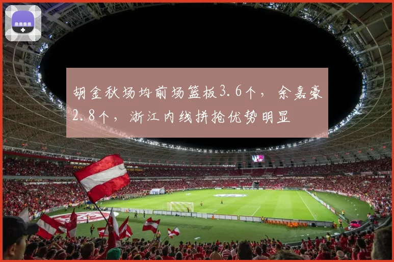 胡金秋场均前场篮板3.6个,余嘉豪2.8个,浙江内线拼抢优势明显