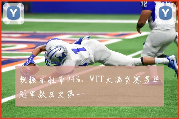樊振东胜率94%,WTT大满贯赛男单冠军数历史第一